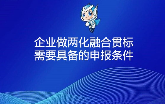 企業(yè)做兩化融合貫標(biāo)需要具備的申報(bào)條件